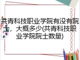 共青科技职业学院有没有院士，大概多少(共青科技职业学院院士数量)