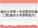 重庆大学是一本还是本科第二批(重庆大学录取批次)