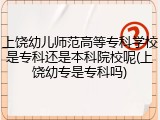 上饶幼儿师范高等专科学校是专科还是本科院校呢(上饶幼专是专科吗)