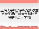 三峡大学科技学院是国家重点大学吗(三峡大学科技学院是重点大学吗)