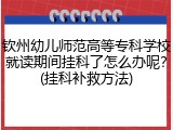 钦州幼儿师范高等专科学校就读期间挂科了怎么办呢？(挂科补救方法)