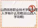 山西信息职业技术学院办理入学有什么攻略没(山西入学攻略)