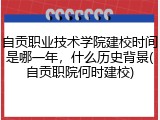 自贡职业技术学院建校时间是哪一年，什么历史背景(自贡职院何时建校)