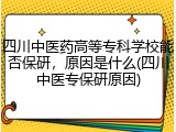 四川中医药高等专科学校能否保研，原因是什么(四川中医专保研原因)