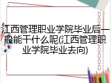 江西管理职业学院毕业后一般能干什么呢(江西管理职业学院毕业去向)