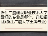 浙江广厦建设职业技术大学最好的专业是哪个，详细阐述(浙江广厦大学王牌专业)
