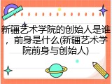 新疆艺术学院的创始人是谁，前身是什么(新疆艺术学院前身与创始人)