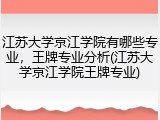 江苏大学京江学院有哪些专业，王牌专业分析(江苏大学京江学院王牌专业)