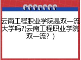 云南工程职业学院是双一流大学吗?(云南工程职业学院双一流？)