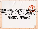 湘中幼儿师范高等专科学校可以专升本吗，如何操作(湘幼专升本指南)