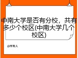 中南大学是否有分校，共有多少个校区(中南大学几个校区)