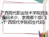广西现代职业技术学院招生编码多少，隶属哪个部门(广西现代学院招生代码)