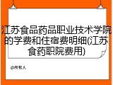 江苏食品药品职业技术学院的学费和住宿费明细(江苏食药职院费用)