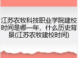 江苏农牧科技职业学院建校时间是哪一年，什么历史背景(江苏农牧建校时间)