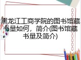 黑龙江工商学院的图书馆藏书量如何，简介(图书馆藏书量及简介)