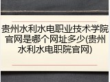 贵州水利水电职业技术学院官网是哪个网址多少(贵州水利水电职院官网)