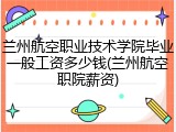 兰州航空职业技术学院毕业一般工资多少钱(兰州航空职院薪资)