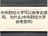 中央财经大学可以自考去读吗，为什么(中央财经大学自考条件)