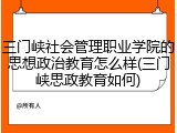 三门峡社会管理职业学院的思想政治教育怎么样(三门峡思政教育如何)
