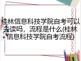 桂林信息科技学院自考可以去读吗，流程是什么(桂林信息科技学院自考流程)