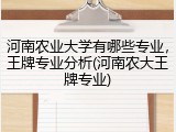河南农业大学有哪些专业，王牌专业分析(河南农大王牌专业)