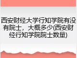 西安财经大学行知学院有没有院士，大概多少(西安财经行知学院院士数量)