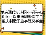 重庆现代制造职业学院就读期间可以申请哪些奖学金(重庆制造职业学院奖学金)