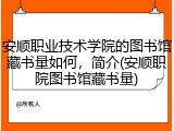 安顺职业技术学院的图书馆藏书量如何，简介(安顺职院图书馆藏书量)