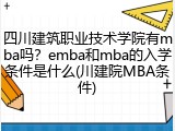 四川建筑职业技术学院有mba吗？emba和mba的入学条件是什么(川建院MBA条件)