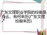 广东文理职业学院的校徽是什么，有何来历(广东文理校徽来历)