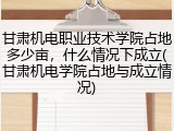甘肃机电职业技术学院占地多少亩，什么情况下成立(甘肃机电学院占地与成立情况)