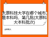 太原科技大学在哪个城市，是本科吗，第几批(太原科大本科批次)