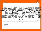 上海南湖职业技术学院是双一流高校吗，简单介绍(上海南湖职业技术学院双一流？)