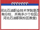 河北石油职业技术学院是否有分校，共有多少个校区(河北石油职院校区数量)