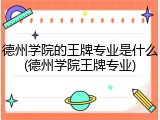 德州学院的王牌专业是什么(德州学院王牌专业)