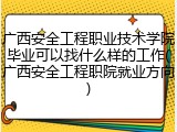 广西安全工程职业技术学院毕业可以找什么样的工作(广西安全工程职院就业方向)