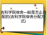 吉利学院宿舍一般是怎么分配的(吉利学院宿舍分配方式)
