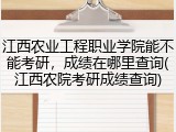 江西农业工程职业学院能不能考研，成绩在哪里查询(江西农院考研成绩查询)