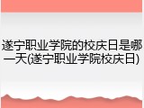 遂宁职业学院的校庆日是哪一天(遂宁职业学院校庆日)