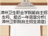 漳州卫生职业学院能自主招生吗，最近一年简章分析(漳州卫职院自主招生简章)