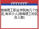 渤海理工职业学院有几个校区,有多少人(渤海理工校区及人数)