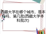 西藏大学在哪个城市，是本科吗，第几批(西藏大学本科批次)