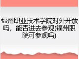 福州职业技术学院对外开放吗，能否进去参观(福州职院可参观吗)