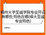 福州大学至诚学院专业开设有哪些,特色在哪(福大至诚专业特色)