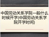 中国劳动关系学院一般什么时候开学(中国劳动关系学院开学时间)