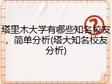 塔里木大学有哪些知名校友，简单分析(塔大知名校友分析)