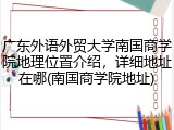 广东外语外贸大学南国商学院地理位置介绍，详细地址在哪(南国商学院地址)