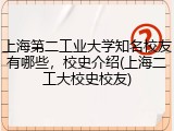 上海第二工业大学知名校友有哪些，校史介绍(上海二工大校史校友)