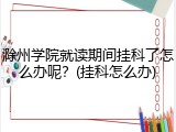 滁州学院就读期间挂科了怎么办呢？(挂科怎么办)