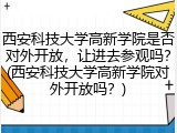 西安科技大学高新学院是否对外开放，让进去参观吗？(西安科技大学高新学院对外开放吗？)